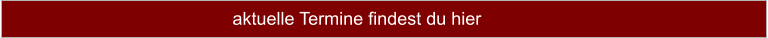 aktuelle Termine findest du hier